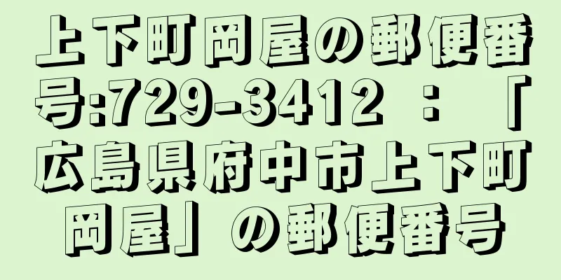 上下町岡屋の郵便番号:729-3412 ： 「広島県府中市上下町岡屋」の郵便番号