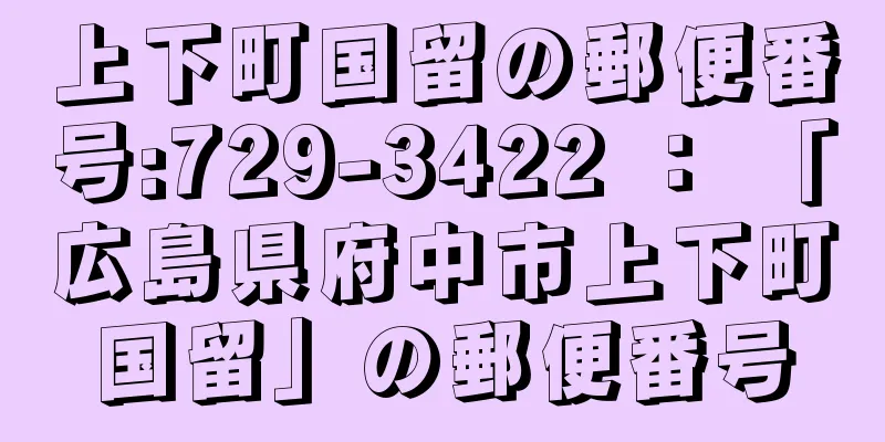 上下町国留の郵便番号:729-3422 ： 「広島県府中市上下町国留」の郵便番号