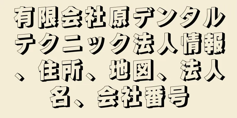 有限会社原デンタルテクニック法人情報、住所、地図、法人名、会社番号