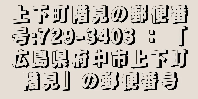 上下町階見の郵便番号:729-3403 ： 「広島県府中市上下町階見」の郵便番号