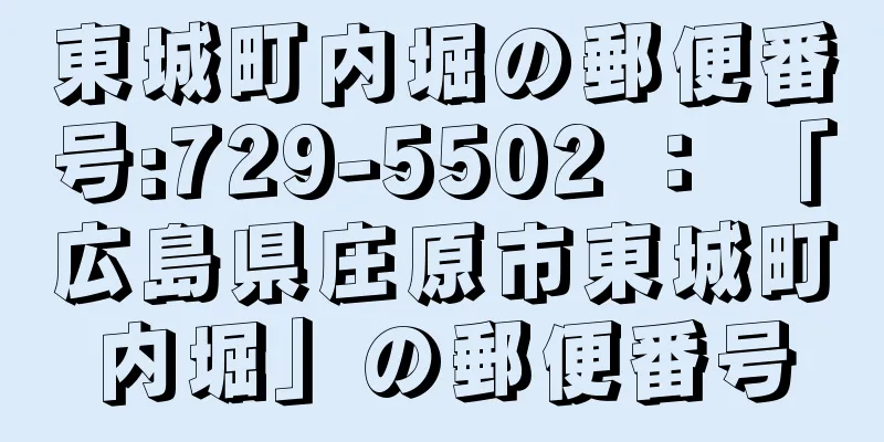 東城町内堀の郵便番号:729-5502 ： 「広島県庄原市東城町内堀」の郵便番号