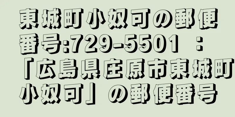 東城町小奴可の郵便番号:729-5501 ： 「広島県庄原市東城町小奴可」の郵便番号