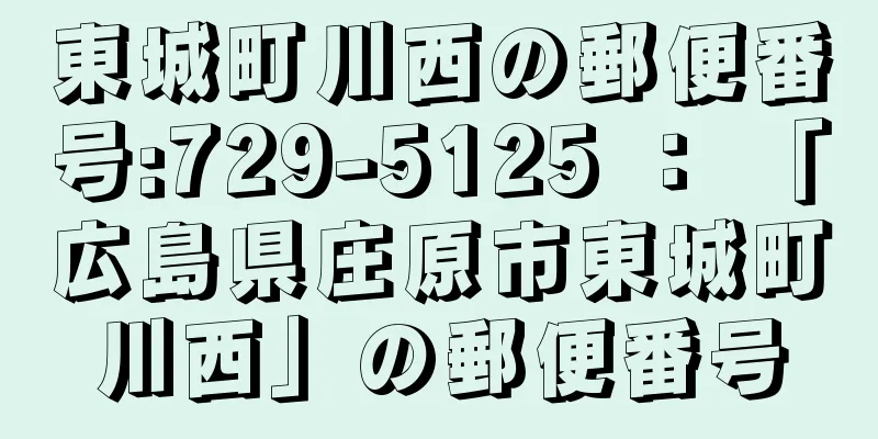 東城町川西の郵便番号:729-5125 ： 「広島県庄原市東城町川西」の郵便番号