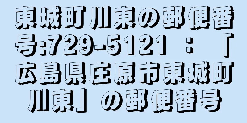 東城町川東の郵便番号:729-5121 ： 「広島県庄原市東城町川東」の郵便番号