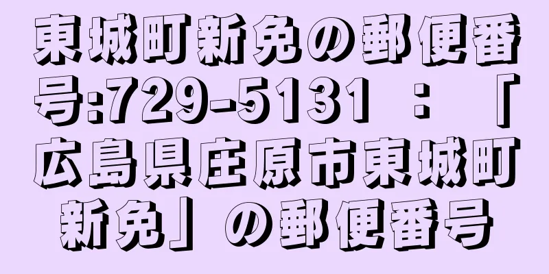 東城町新免の郵便番号:729-5131 ： 「広島県庄原市東城町新免」の郵便番号