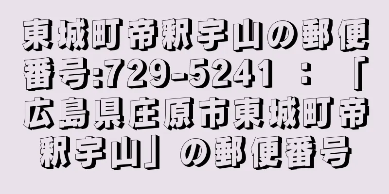 東城町帝釈宇山の郵便番号:729-5241 ： 「広島県庄原市東城町帝釈宇山」の郵便番号