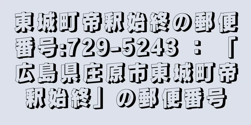 東城町帝釈始終の郵便番号:729-5243 ： 「広島県庄原市東城町帝釈始終」の郵便番号