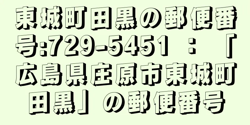 東城町田黒の郵便番号:729-5451 ： 「広島県庄原市東城町田黒」の郵便番号