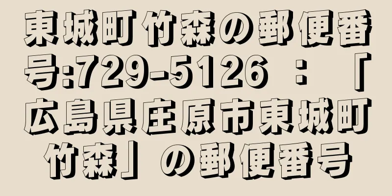 東城町竹森の郵便番号:729-5126 ： 「広島県庄原市東城町竹森」の郵便番号