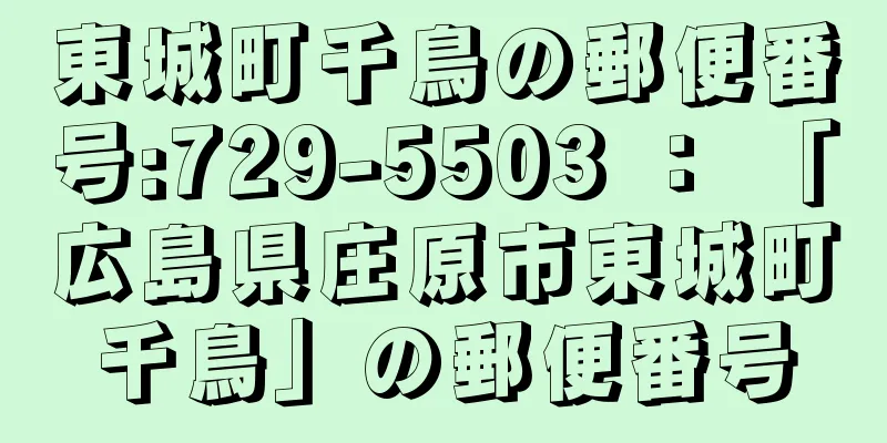 東城町千鳥の郵便番号:729-5503 ： 「広島県庄原市東城町千鳥」の郵便番号