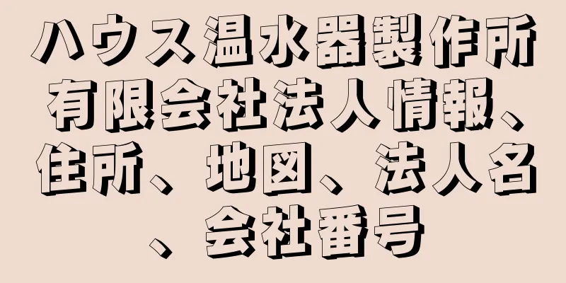 ハウス温水器製作所有限会社法人情報、住所、地図、法人名、会社番号