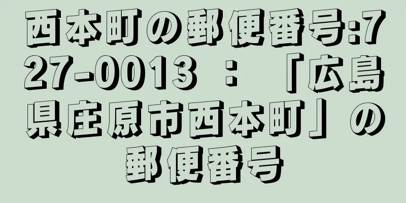 西本町の郵便番号:727-0013 ： 「広島県庄原市西本町」の郵便番号