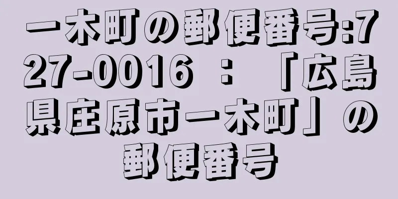 一木町の郵便番号:727-0016 ： 「広島県庄原市一木町」の郵便番号