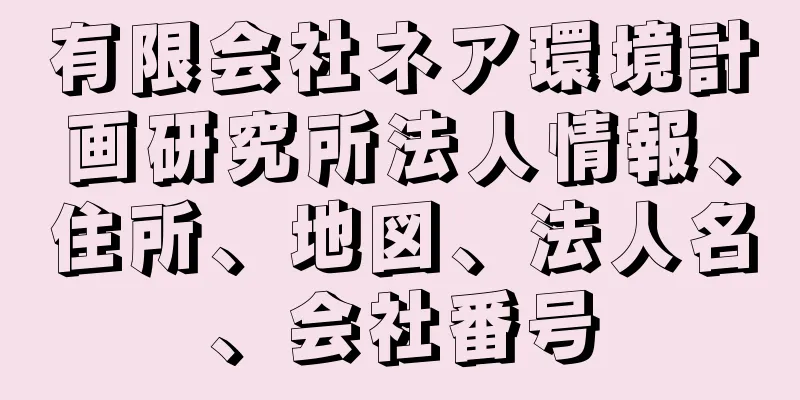 有限会社ネア環境計画研究所法人情報、住所、地図、法人名、会社番号