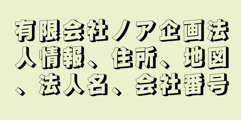 有限会社ノア企画法人情報、住所、地図、法人名、会社番号