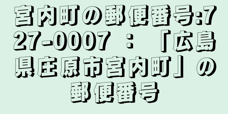 宮内町の郵便番号:727-0007 ： 「広島県庄原市宮内町」の郵便番号