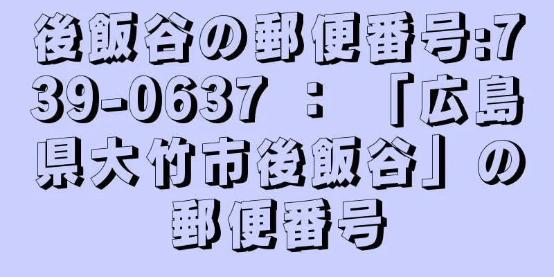 後飯谷の郵便番号:739-0637 ： 「広島県大竹市後飯谷」の郵便番号