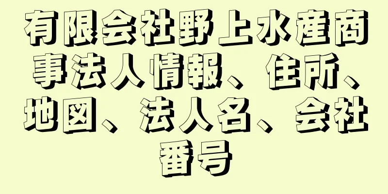 有限会社野上水産商事法人情報、住所、地図、法人名、会社番号