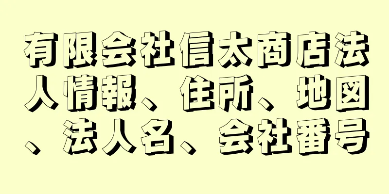 有限会社信太商店法人情報、住所、地図、法人名、会社番号