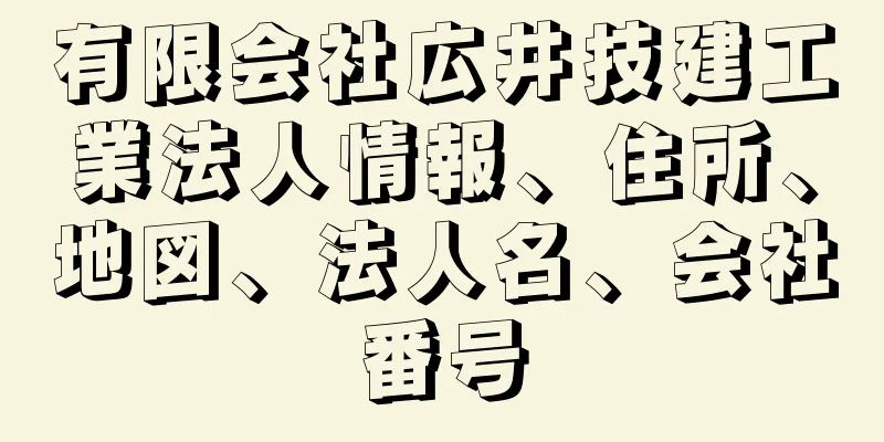 有限会社広井技建工業法人情報、住所、地図、法人名、会社番号