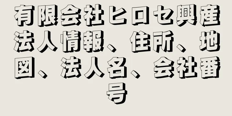 有限会社ヒロセ興産法人情報、住所、地図、法人名、会社番号