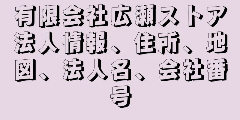 有限会社広瀬ストア法人情報、住所、地図、法人名、会社番号