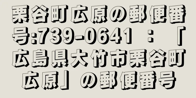 栗谷町広原の郵便番号:739-0641 ： 「広島県大竹市栗谷町広原」の郵便番号