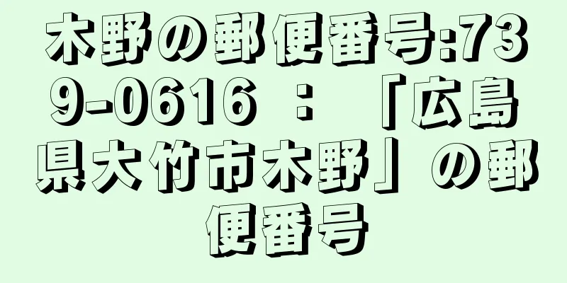 木野の郵便番号:739-0616 ： 「広島県大竹市木野」の郵便番号