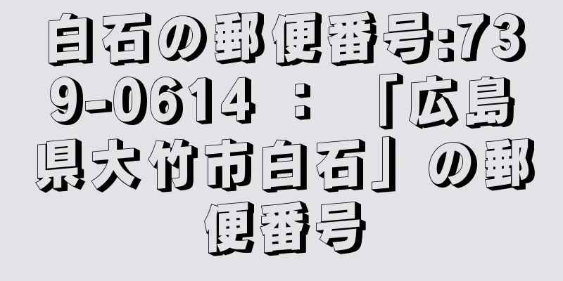 白石の郵便番号:739-0614 ： 「広島県大竹市白石」の郵便番号