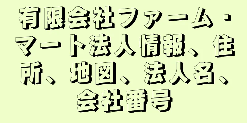 有限会社ファーム・マート法人情報、住所、地図、法人名、会社番号