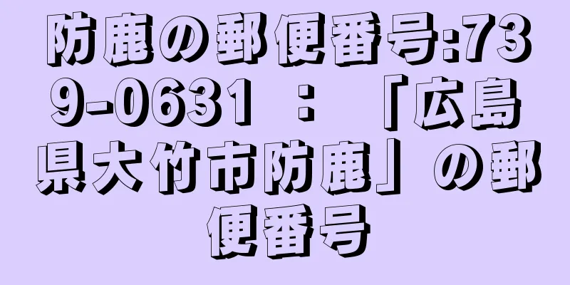 防鹿の郵便番号:739-0631 ： 「広島県大竹市防鹿」の郵便番号