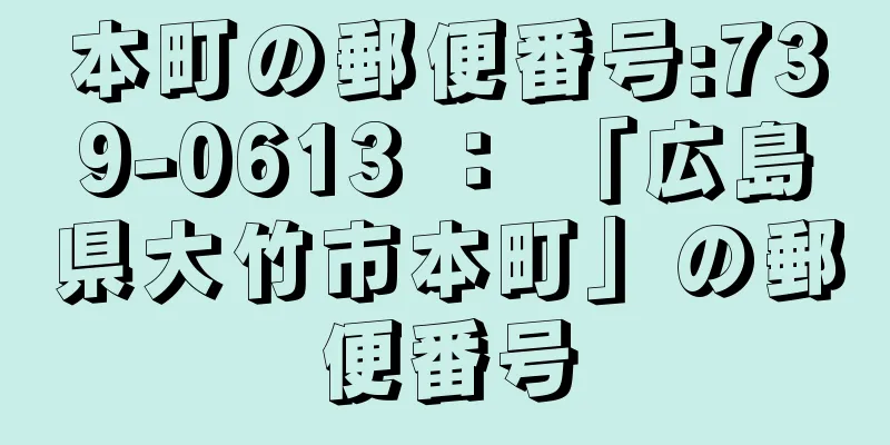 本町の郵便番号:739-0613 ： 「広島県大竹市本町」の郵便番号