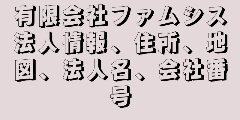 有限会社ファムシス法人情報、住所、地図、法人名、会社番号