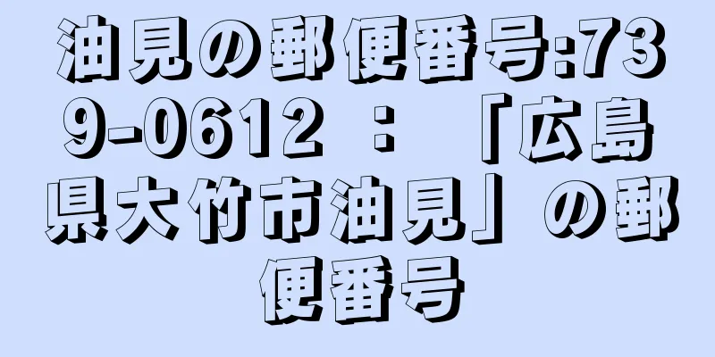 油見の郵便番号:739-0612 ： 「広島県大竹市油見」の郵便番号