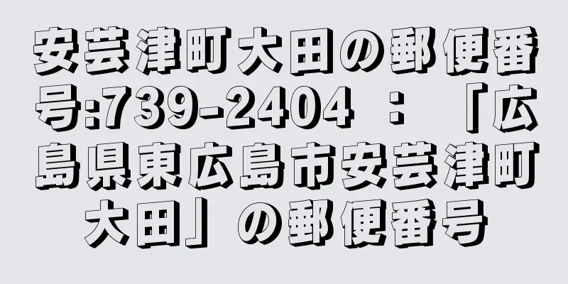 安芸津町大田の郵便番号:739-2404 ： 「広島県東広島市安芸津町大田」の郵便番号