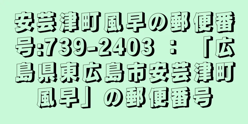 安芸津町風早の郵便番号:739-2403 ： 「広島県東広島市安芸津町風早」の郵便番号