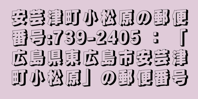 安芸津町小松原の郵便番号:739-2405 ： 「広島県東広島市安芸津町小松原」の郵便番号