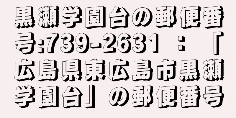 黒瀬学園台の郵便番号:739-2631 ： 「広島県東広島市黒瀬学園台」の郵便番号