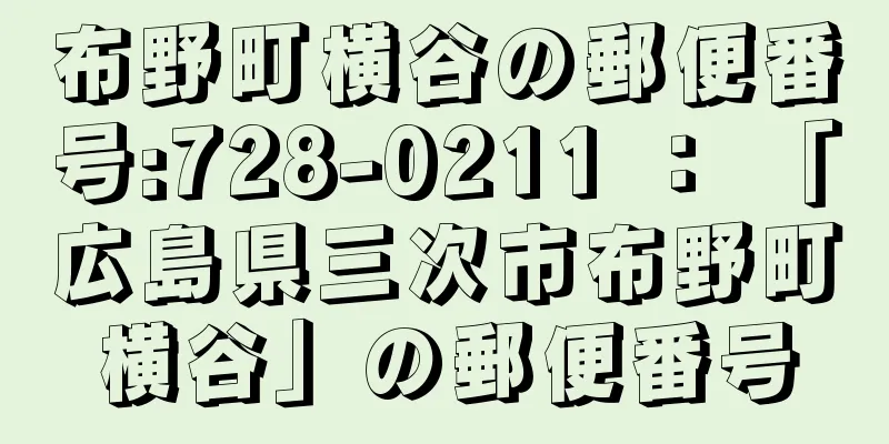 布野町横谷の郵便番号:728-0211 ： 「広島県三次市布野町横谷」の郵便番号