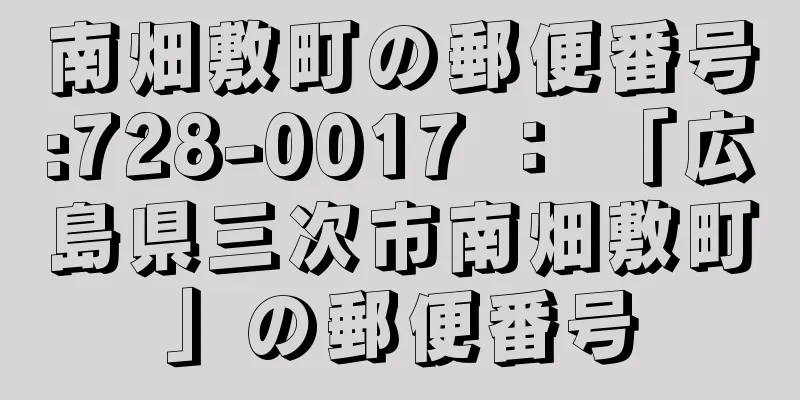 南畑敷町の郵便番号:728-0017 ： 「広島県三次市南畑敷町」の郵便番号