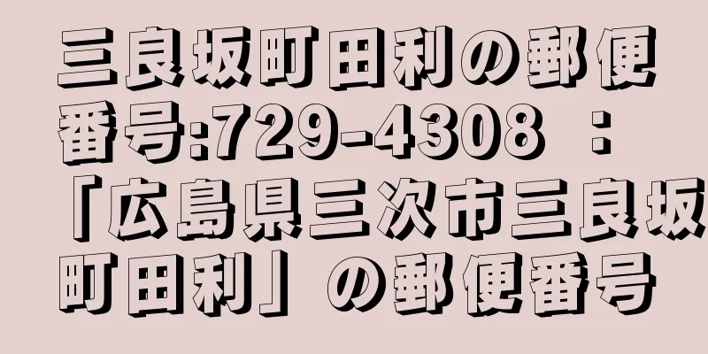 三良坂町田利の郵便番号:729-4308 ： 「広島県三次市三良坂町田利」の郵便番号