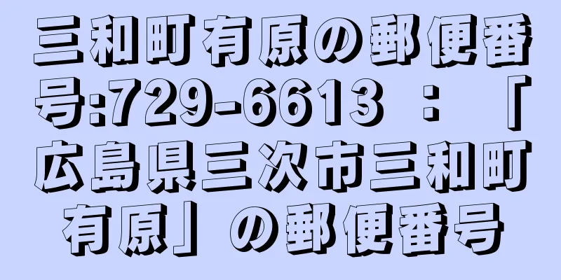 三和町有原の郵便番号:729-6613 ： 「広島県三次市三和町有原」の郵便番号