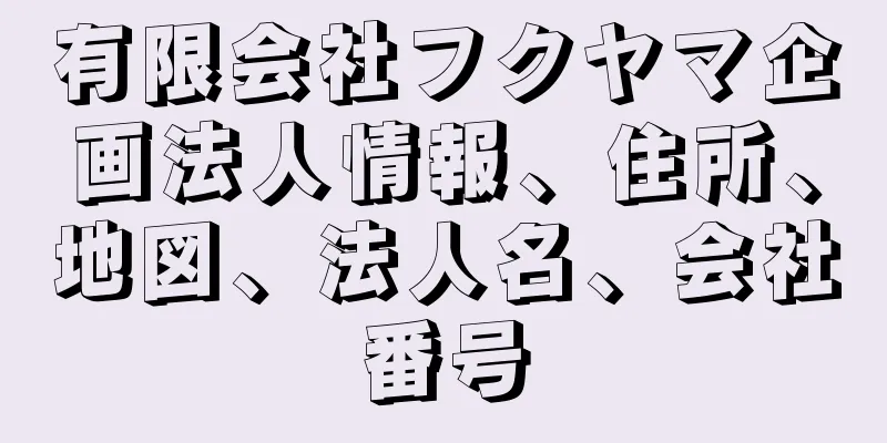 有限会社フクヤマ企画法人情報、住所、地図、法人名、会社番号