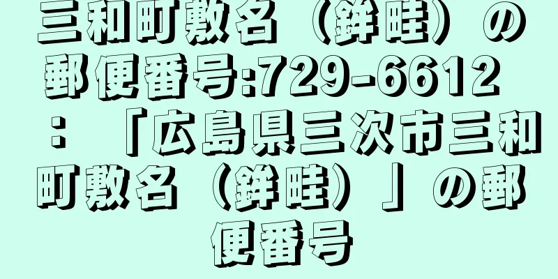 三和町敷名（鉾畦）の郵便番号:729-6612 ： 「広島県三次市三和町敷名（鉾畦）」の郵便番号