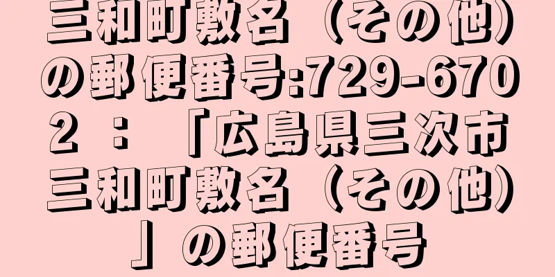 三和町敷名（その他）の郵便番号:729-6702 ： 「広島県三次市三和町敷名（その他）」の郵便番号