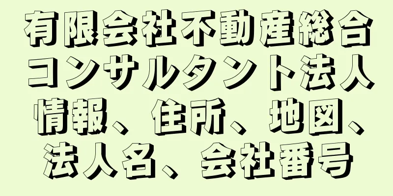 有限会社不動産総合コンサルタント法人情報、住所、地図、法人名、会社番号