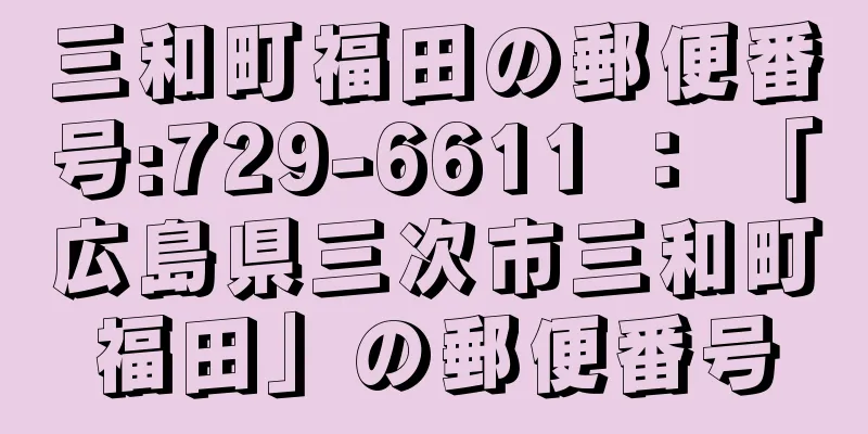 三和町福田の郵便番号:729-6611 ： 「広島県三次市三和町福田」の郵便番号