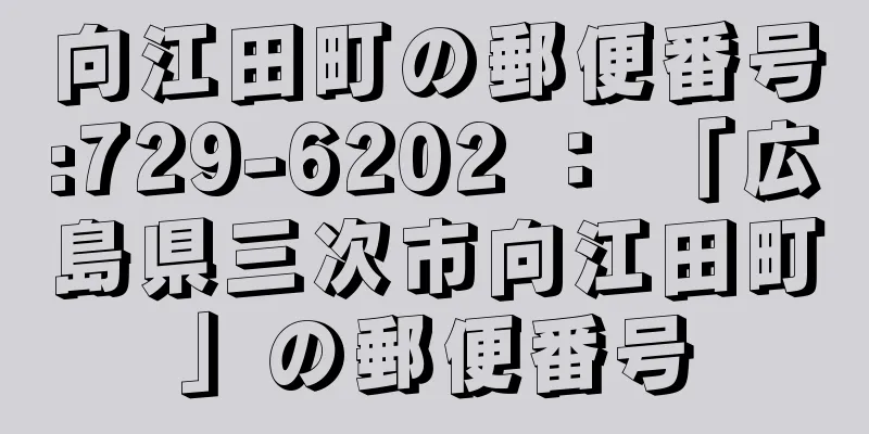 向江田町の郵便番号:729-6202 ： 「広島県三次市向江田町」の郵便番号