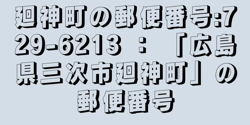 廻神町の郵便番号:729-6213 ： 「広島県三次市廻神町」の郵便番号