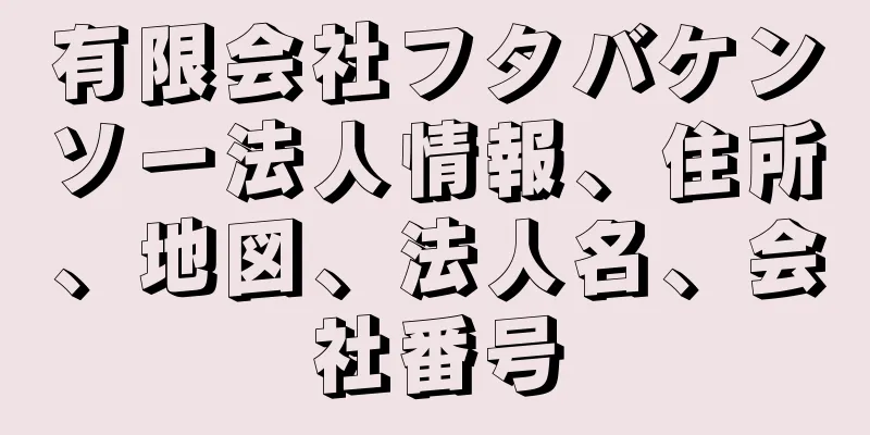 有限会社フタバケンソー法人情報、住所、地図、法人名、会社番号